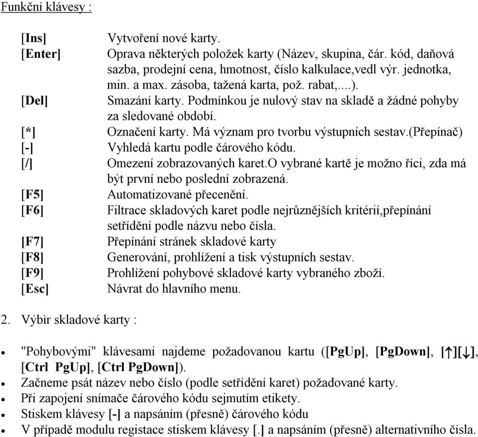 (přepínač) [-] Vyhledá kartu podle čárového kódu. [/] Omezení zobrazovaných karet.o vybrané kartě je možno říci, zda má být první nebo poslední zobrazená. [F5] [F6] [F7] [F8] [F9] [Esc] 2.