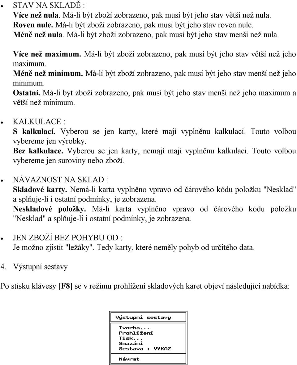 Má-li být zboží zobrazeno, pak musí být jeho stav menší než jeho minimum. Ostatní. Má-li být zboží zobrazeno, pak musí být jeho stav menší než jeho maximum a větší než minimum.