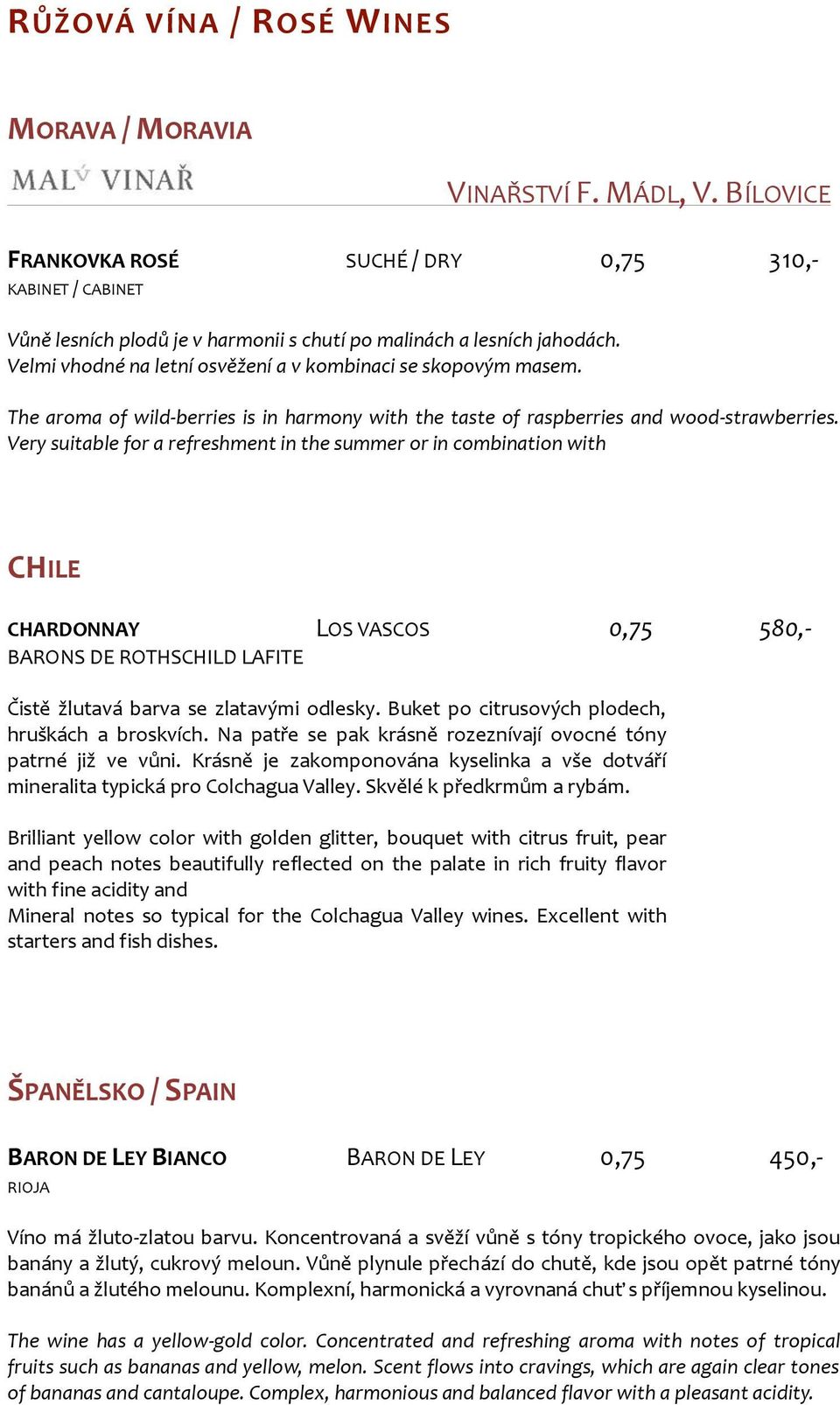 Very suitable for a refreshment in the summer or in combination with CHILE CHARDONNAY LOS VASCOS 0,75 580,- BARONS DE ROTHSCHILD LAFITE Čistě žlutavá barva se zlatavými odlesky.