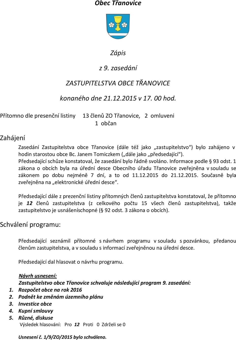 Janem Tomiczkem ( dále jako předsedající ). Předsedající schůze konstatoval, že zasedání bylo řádně svoláno. Informace podle 93 odst.