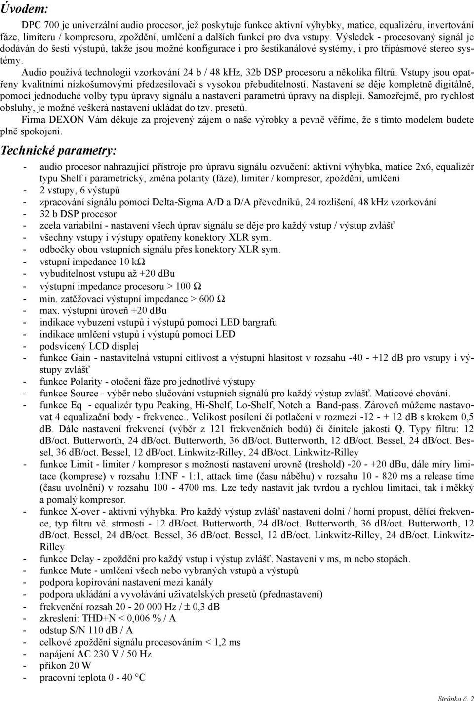 Audio používá technologii vzorkování 24 b / 48 khz, 32b DSP procesoru a několika filtrů. Vstupy jsou opatřeny kvalitními nízkošumovými předzesilovači s vysokou přebuditelností.