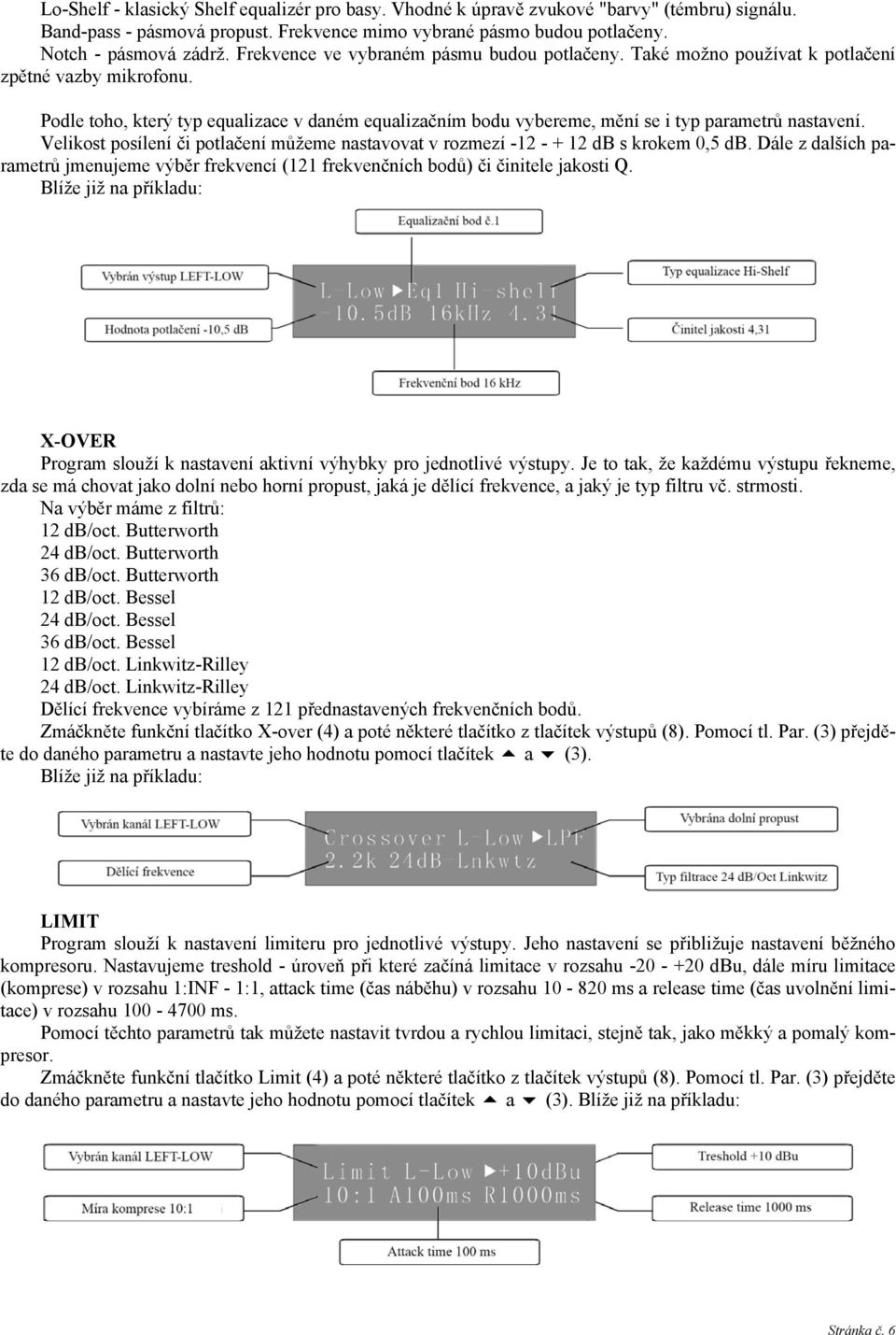 Podle toho, který typ equalizace v daném equalizačním bodu vybereme, mění se i typ parametrů nastavení. Velikost posílení či potlačení můžeme nastavovat v rozmezí -12 - + 12 db s krokem 0,5 db.