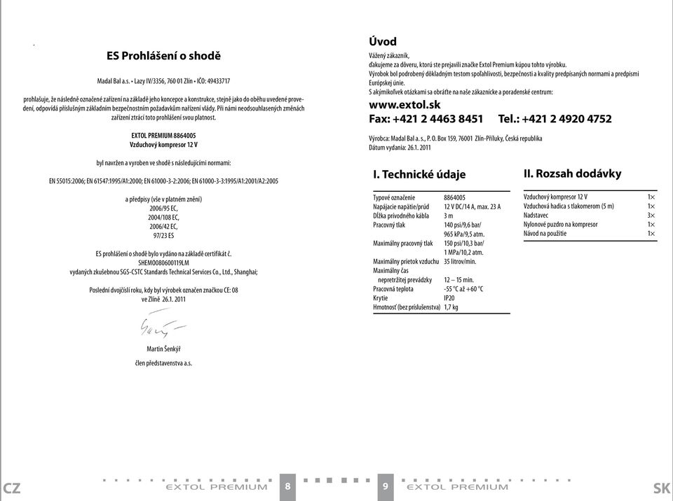 Lazy IV/3356, 760 01 Zlín IČO: 49433717 prohlašuje, že následně označené zařízení na základě jeho koncepce a konstrukce, stejně jako do oběhu uvedené provedení, odpovídá příslušným základním