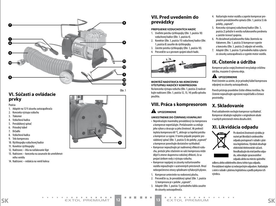 Presvedčte sa o pevnom spojení oboch hadíc. 4. Naštartujte motor vozidla a zapnite kompresor prepnutím prevádzkového spínača (Obr. 1, pozícia 5) do polohy zapnuté. 5. Koncovku výstupnej vzduchovej hadice (Obr.