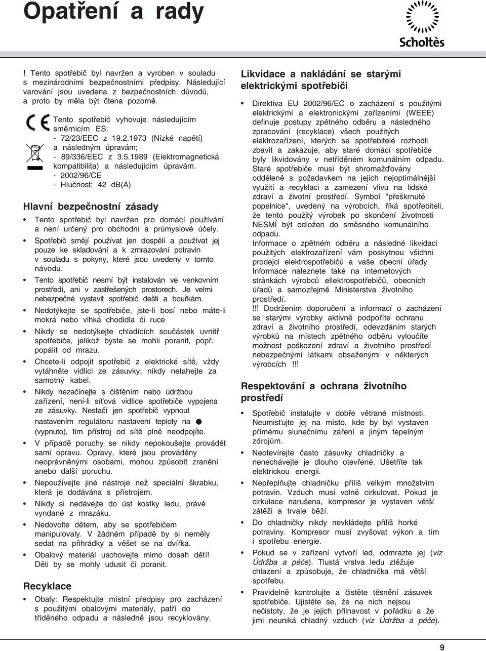 - 2002/96/CE - Hlučnost: 42 db(a) Hlavní bezpečnostní zásady Tento spotřebič byl navržen pro domácí používání a není určený pro obchodní a průmyslové účely.