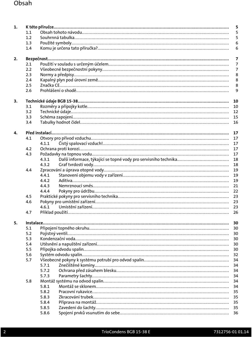 Technické údaje BGB 15-38... 10 3.1 Rozměry a přípojky kotle... 10 3.2 Technické údaje... 12 3.3 Schéma zapojení... 15 3.4 Tabulky hodnot čidel... 16 4. Před instalací... 17 4.