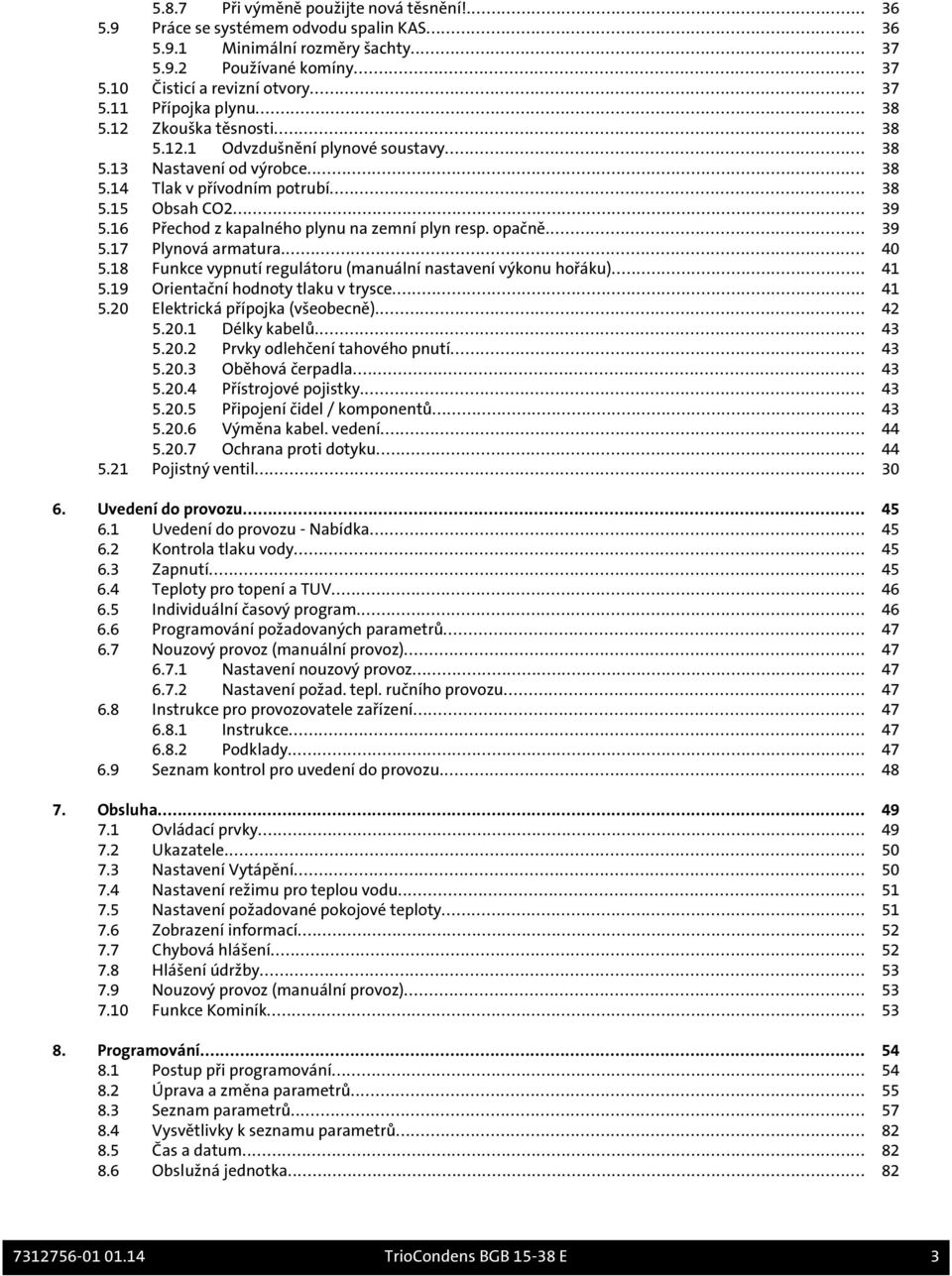 16 Přechod z kapalného plynu na zemní plyn resp. opačně... 39 5.17 Plynová armatura... 40 5.18 Funkce vypnutí regulátoru (manuální nastavení výkonu hořáku)... 41 5.