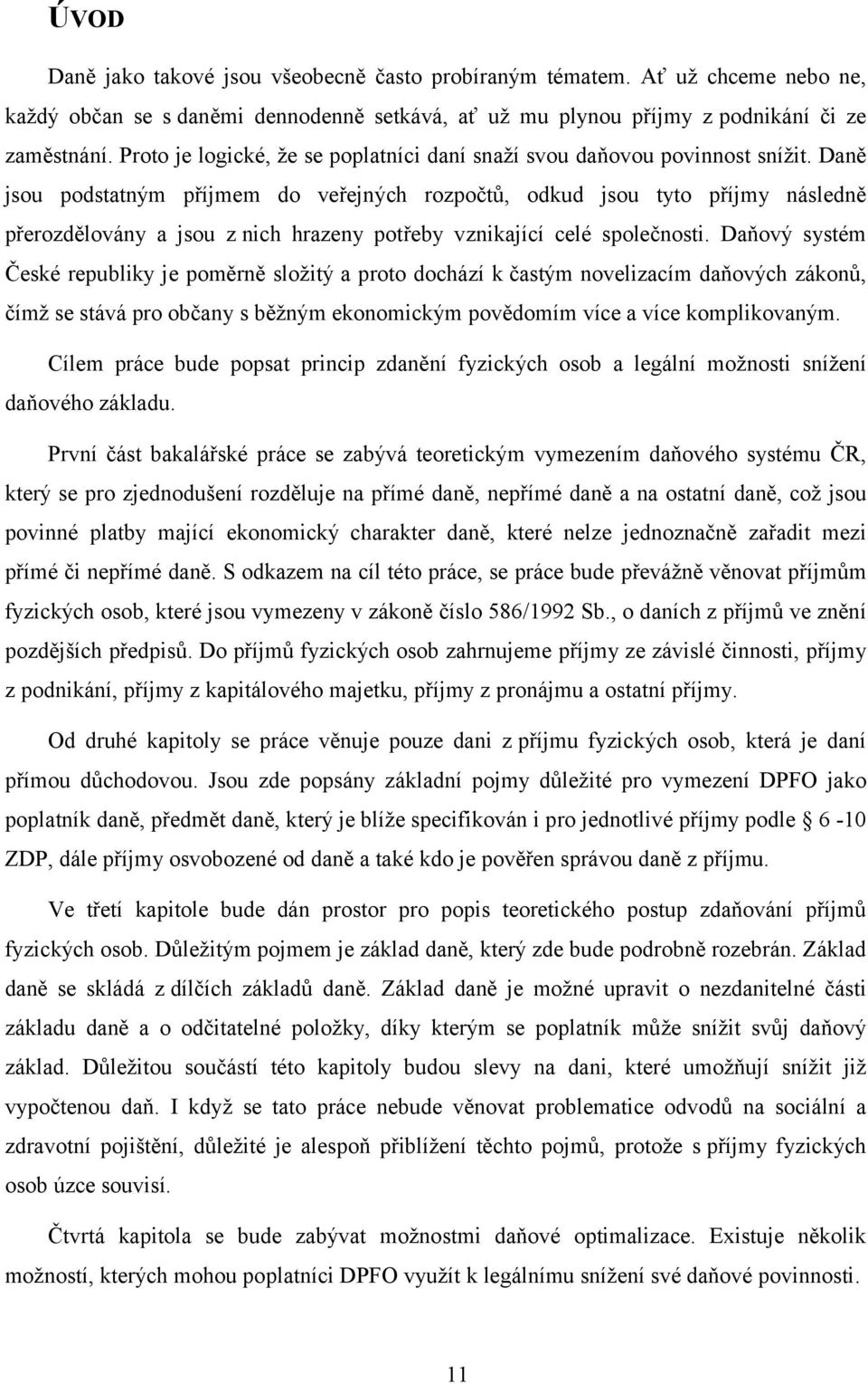 Daně jsou podstatným příjmem do veřejných rozpočtů, odkud jsou tyto příjmy následně přerozdělovány a jsou z nich hrazeny potřeby vznikající celé společnosti.