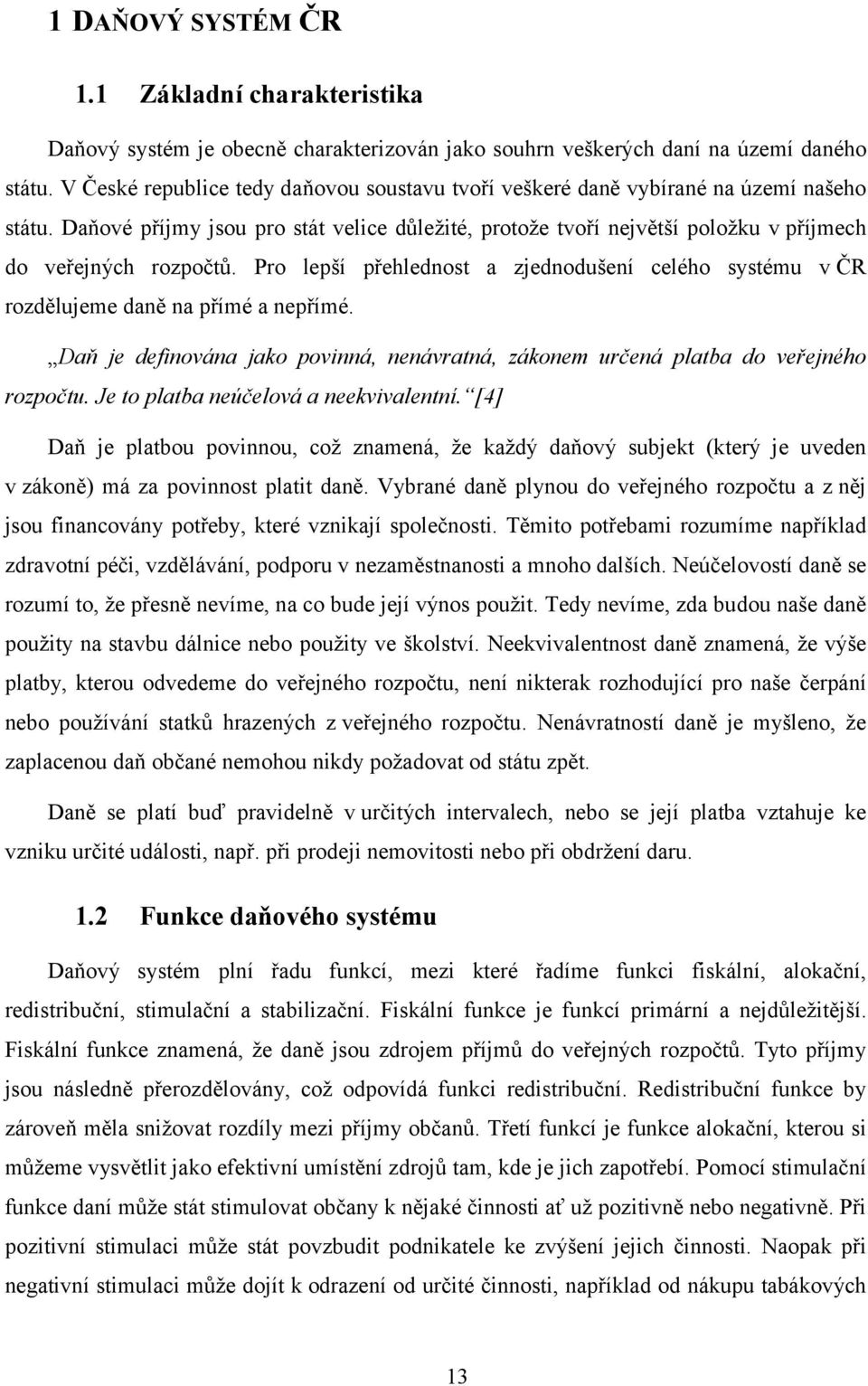 Pro lepší přehlednost a zjednodušení celého systému v ČR rozdělujeme daně na přímé a nepřímé. Daň je definována jako povinná, nenávratná, zákonem určená platba do veřejného rozpočtu.