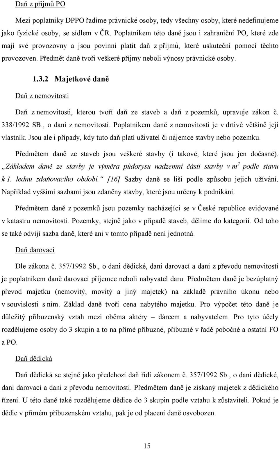 Předmět daně tvoří veškeré příjmy neboli výnosy právnické osoby. 1.3.2 Majetkové daně Daň z nemovitosti Daň z nemovitosti, kterou tvoří daň ze staveb a daň z pozemků, upravuje zákon č. 338/1992 SB.