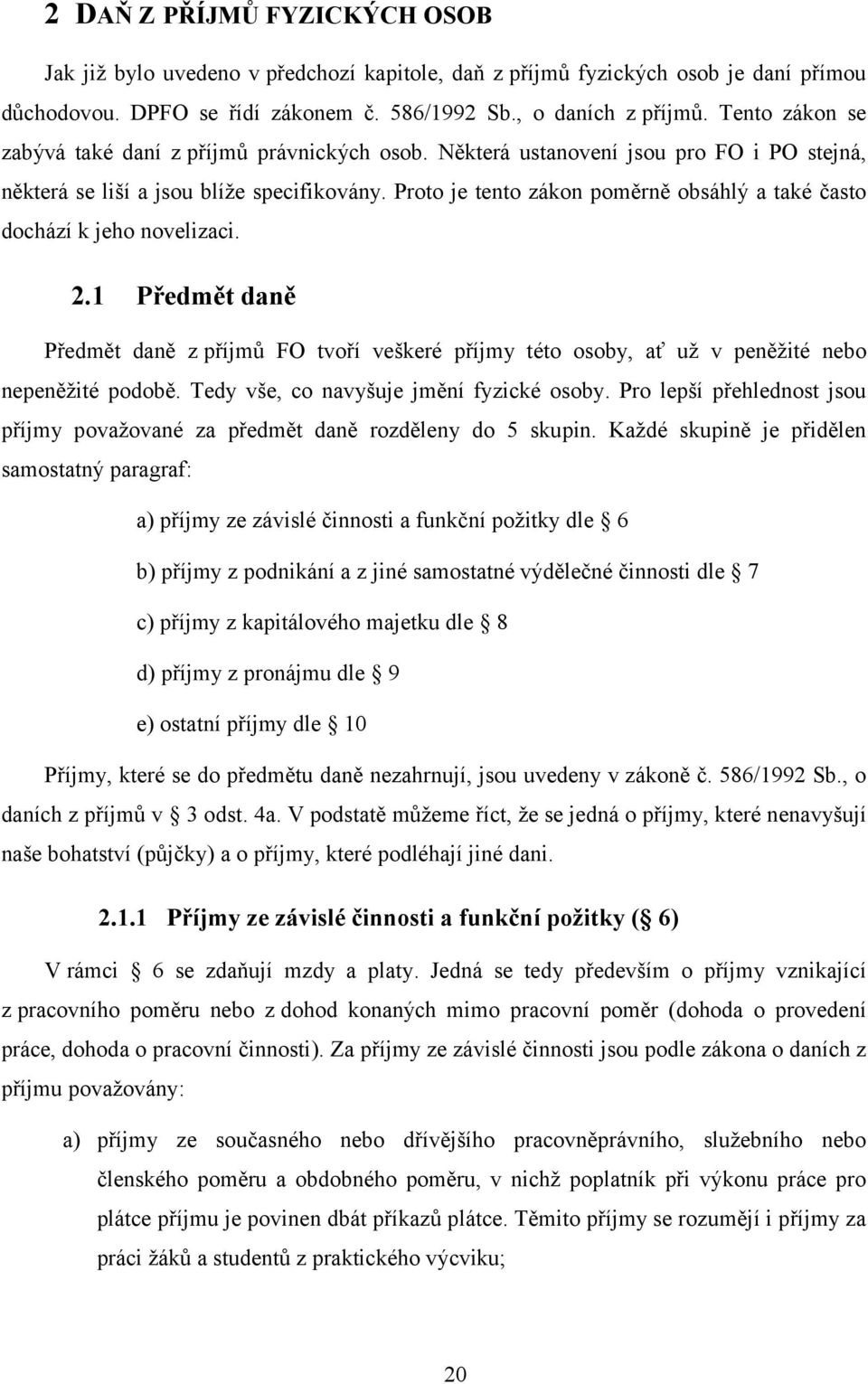 Proto je tento zákon poměrně obsáhlý a také často dochází k jeho novelizaci. 2.1 Předmět daně Předmět daně z příjmů FO tvoří veškeré příjmy této osoby, ať už v peněžité nebo nepeněžité podobě.