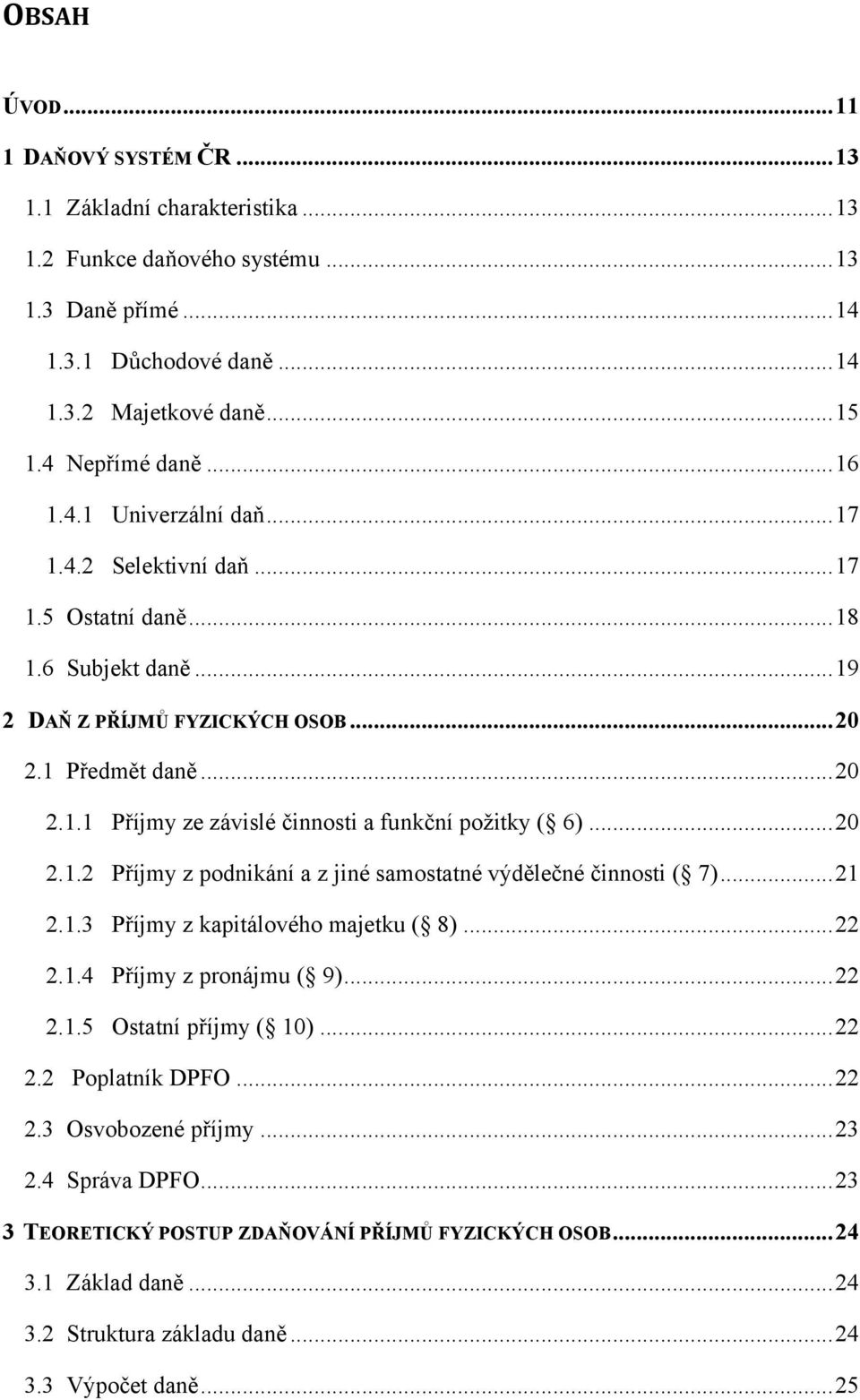 ..20 2.1.2 Příjmy z podnikání a z jiné samostatné výdělečné činnosti ( 7)...21 2.1.3 Příjmy z kapitálového majetku ( 8)...22 2.1.4 Příjmy z pronájmu ( 9)...22 2.1.5 Ostatní příjmy ( 10)...22 2.2 Poplatník DPFO.