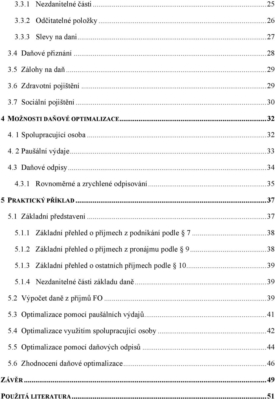 1 Základní představení...37 5.1.1 Základní přehled o příjmech z podnikání podle 7...38 5.1.2 Základní přehled o příjmech z pronájmu podle 9...38 5.1.3 Základní přehled o ostatních příjmech podle 10.