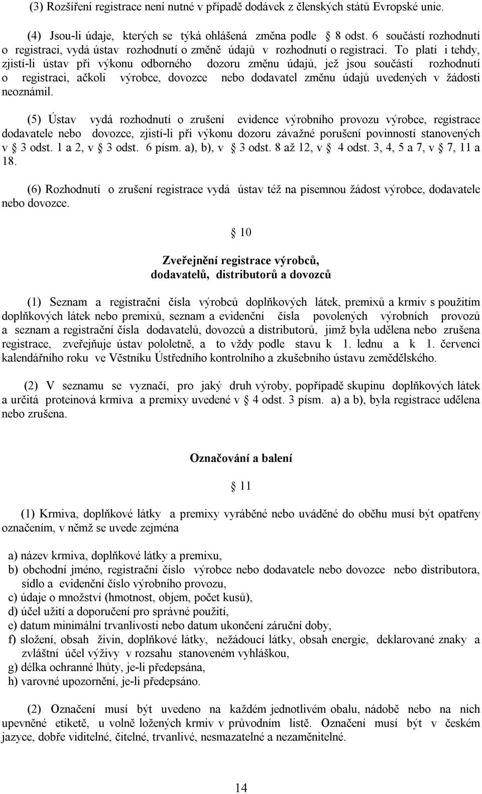 To platí i tehdy, zjistí-li ústav při výkonu odborného dozoru změnu údajů, jež jsou součástí rozhodnutí o registraci, ačkoli výrobce, dovozce nebo dodavatel změnu údajů uvedených v žádosti neoznámil.