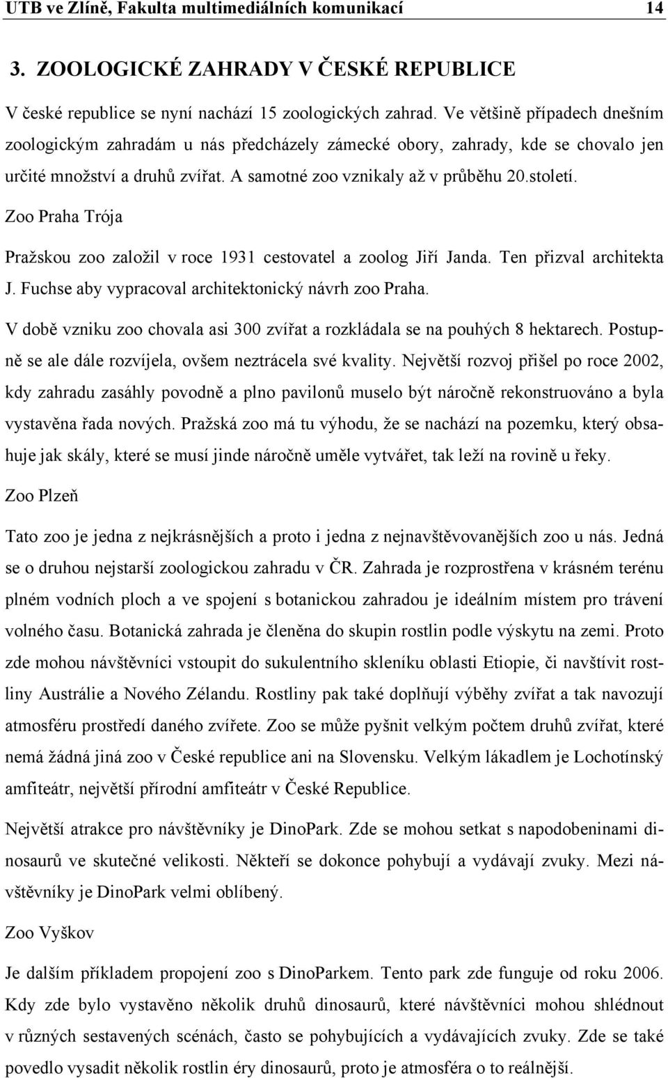 Zoo Praha Trója Pražskou zoo založil v roce 1931 cestovatel a zoolog Jiří Janda. Ten přizval architekta J. Fuchse aby vypracoval architektonický návrh zoo Praha.