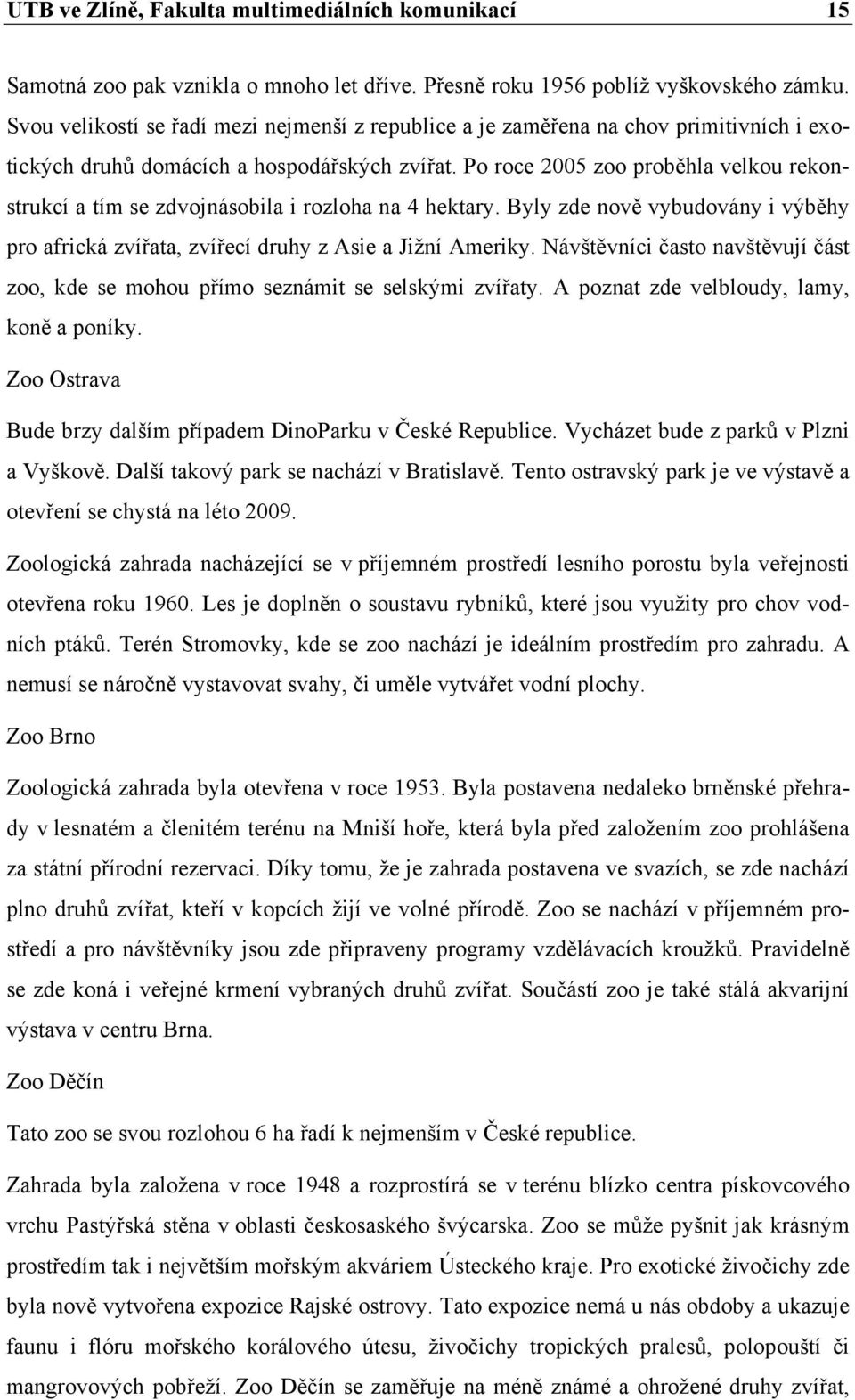 Po roce 2005 zoo proběhla velkou rekonstrukcí a tím se zdvojnásobila i rozloha na 4 hektary. Byly zde nově vybudovány i výběhy pro africká zvířata, zvířecí druhy z Asie a Jižní Ameriky.