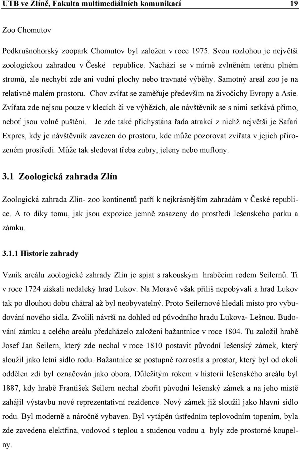 Chov zvířat se zaměřuje především na živočichy Evropy a Asie. Zvířata zde nejsou pouze v klecích či ve výbězích, ale návštěvník se s nimi setkává přímo, neboť jsou volně puštěni.