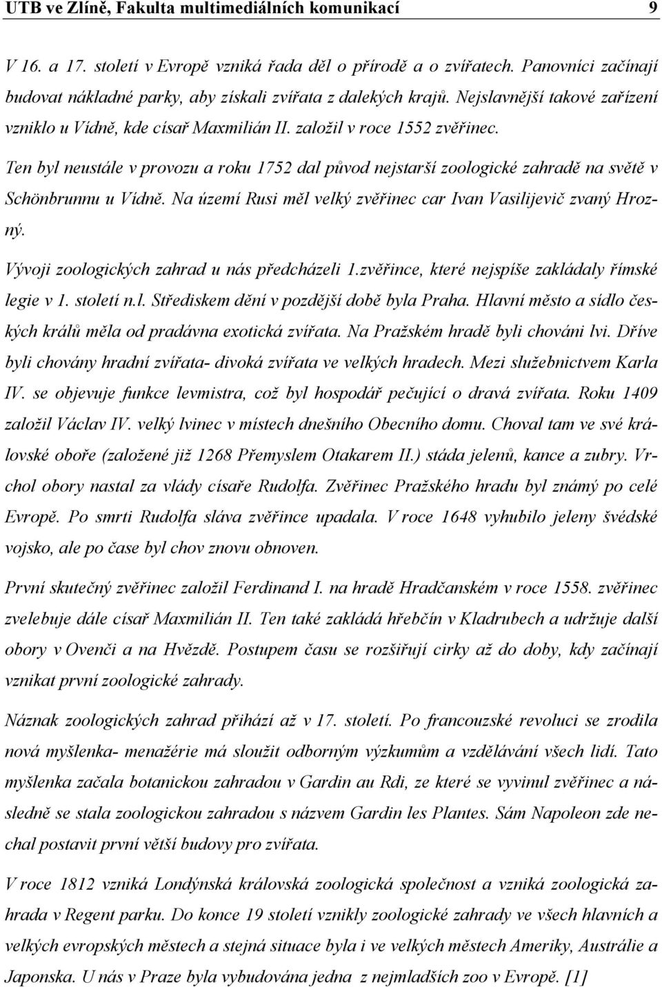 Ten byl neustále v provozu a roku 1752 dal původ nejstarší zoologické zahradě na světě v Schönbrunnu u Vídně. Na území Rusi měl velký zvěřinec car Ivan Vasilijevič zvaný Hrozný.