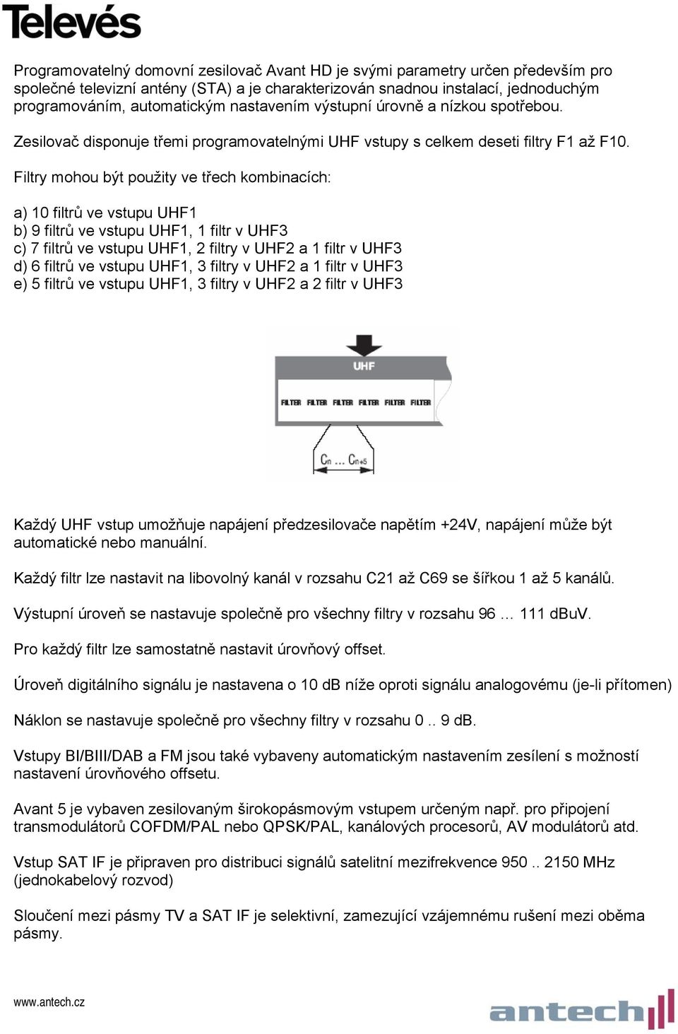 Filtry mohou být použity ve třech kombinacích: a) 10 filtrů ve vstupu UHF1 b) 9 filtrů ve vstupu UHF1, 1 filtr v UHF3 c) 7 filtrů ve vstupu UHF1, 2 filtry v UHF2 a 1 filtr v UHF3 d) 6 filtrů ve