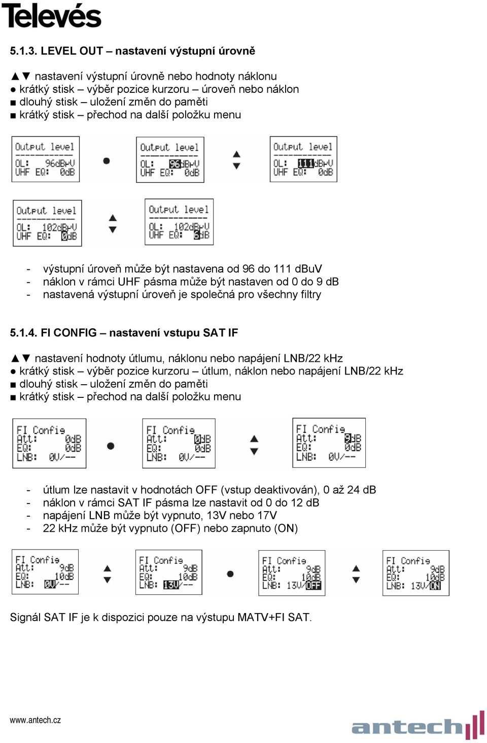 nastavena od 96 do 111 dbuv - náklon v rámci UHF pásma může být nastaven od 0 do 9 db - nastavená výstupní úroveň je společná pro všechny filtry 5.1.4.