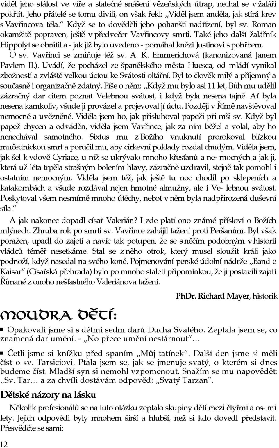 Také jeho další žaláøník Hippolyt se obrátil a - jak již bylo uvedeno - pomáhal knìzi Justinovi spohøbem. O sv. Vavøinci se zmiòuje též sv. A. K. Emmerichová (kanonizovaná Janem Pavlem II.).