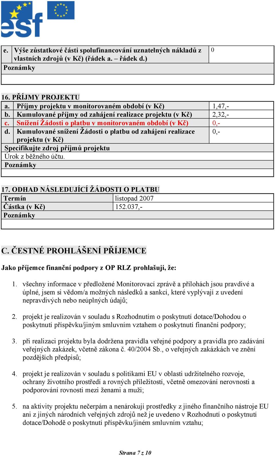 Kumulované snížení Žádosti o platbu od zahájení realizace 0,- projektu (v Kč) Specifikujte zdroj příjmů projektu Úrok z běžného účtu. 17.