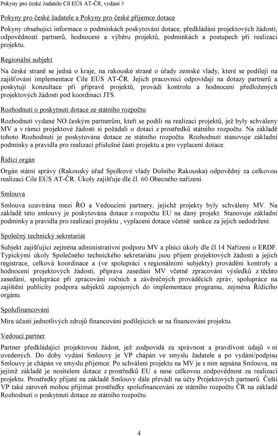 Regionální subjekt Na české straně se jedná o kraje, na rakouské straně o úřady zemské vlády, které se podílejí na zajišťování implementace Cíle EÚS AT-ČR.