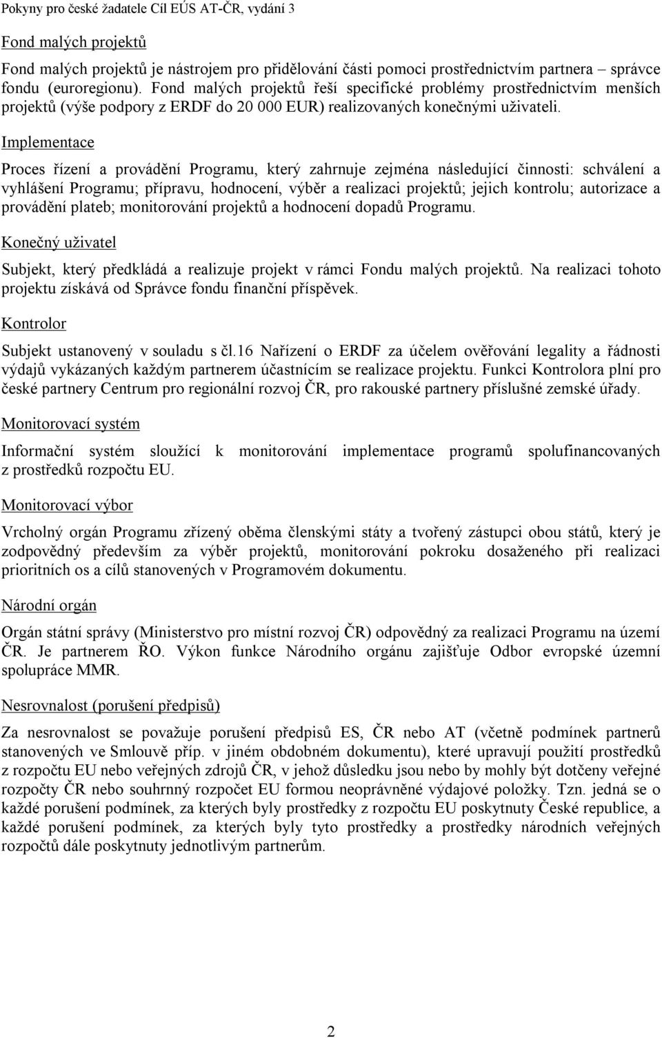 Implementace Proces řízení a provádění Programu, který zahrnuje zejména následující činnosti: schválení a vyhlášení Programu; přípravu, hodnocení, výběr a realizaci projektů; jejich kontrolu;