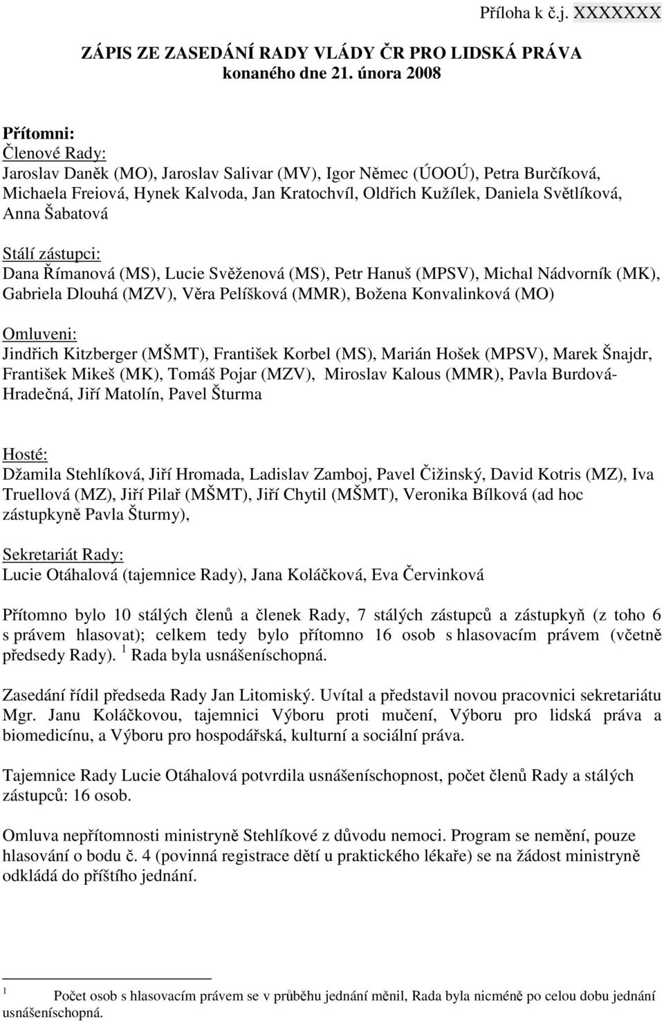 Světlíková, Anna Šabatová Stálí zástupci: Dana Římanová (MS), Lucie Svěženová (MS), Petr Hanuš (MPSV), Michal Nádvorník (MK), Gabriela Dlouhá (MZV), Věra Pelíšková (MMR), Božena Konvalinková (MO)