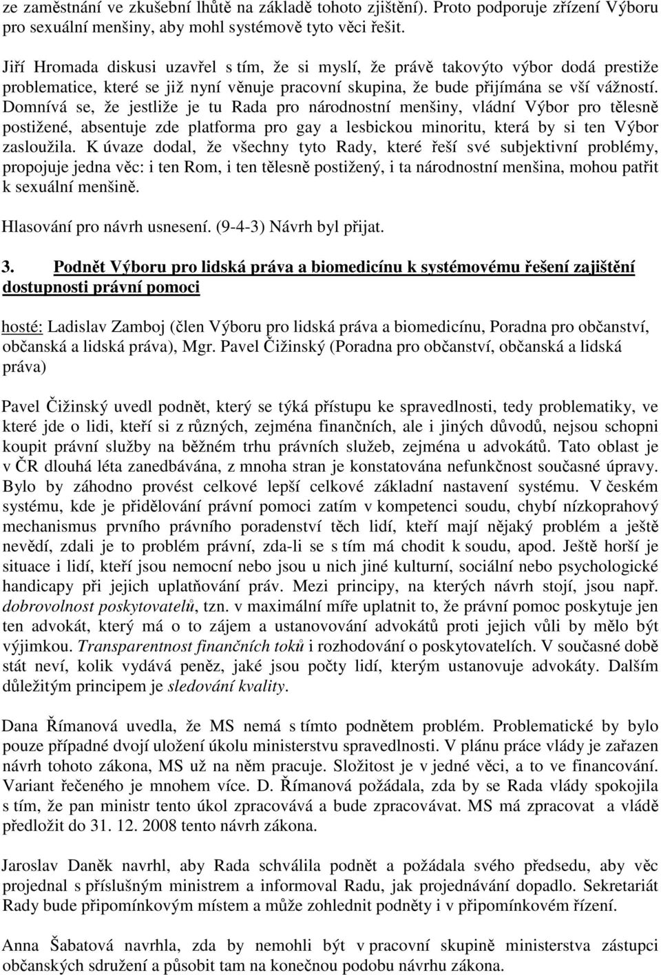 Domnívá se, že jestliže je tu Rada pro národnostní menšiny, vládní Výbor pro tělesně postižené, absentuje zde platforma pro gay a lesbickou minoritu, která by si ten Výbor zasloužila.