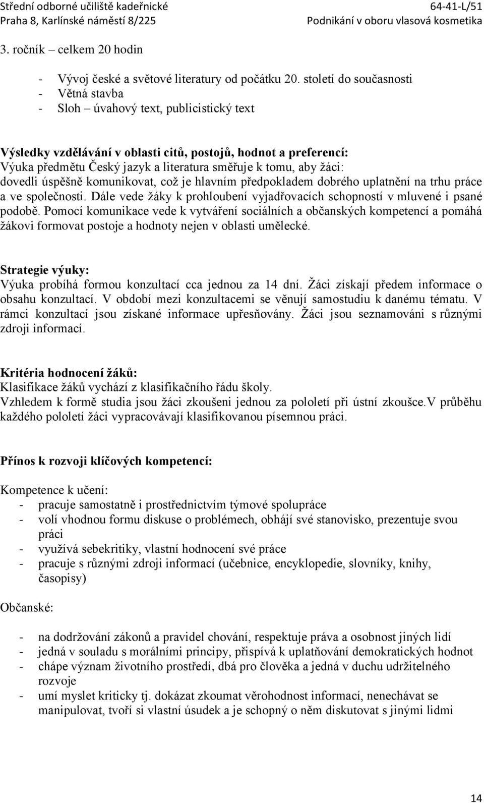 aby žáci: dovedli úspěšně komunikovat, což je hlavním předpokladem dobrého uplatnění na trhu práce a ve společnosti. Dále vede žáky k prohloubení vyjadřovacích schopností v mluvené i psané podobě.