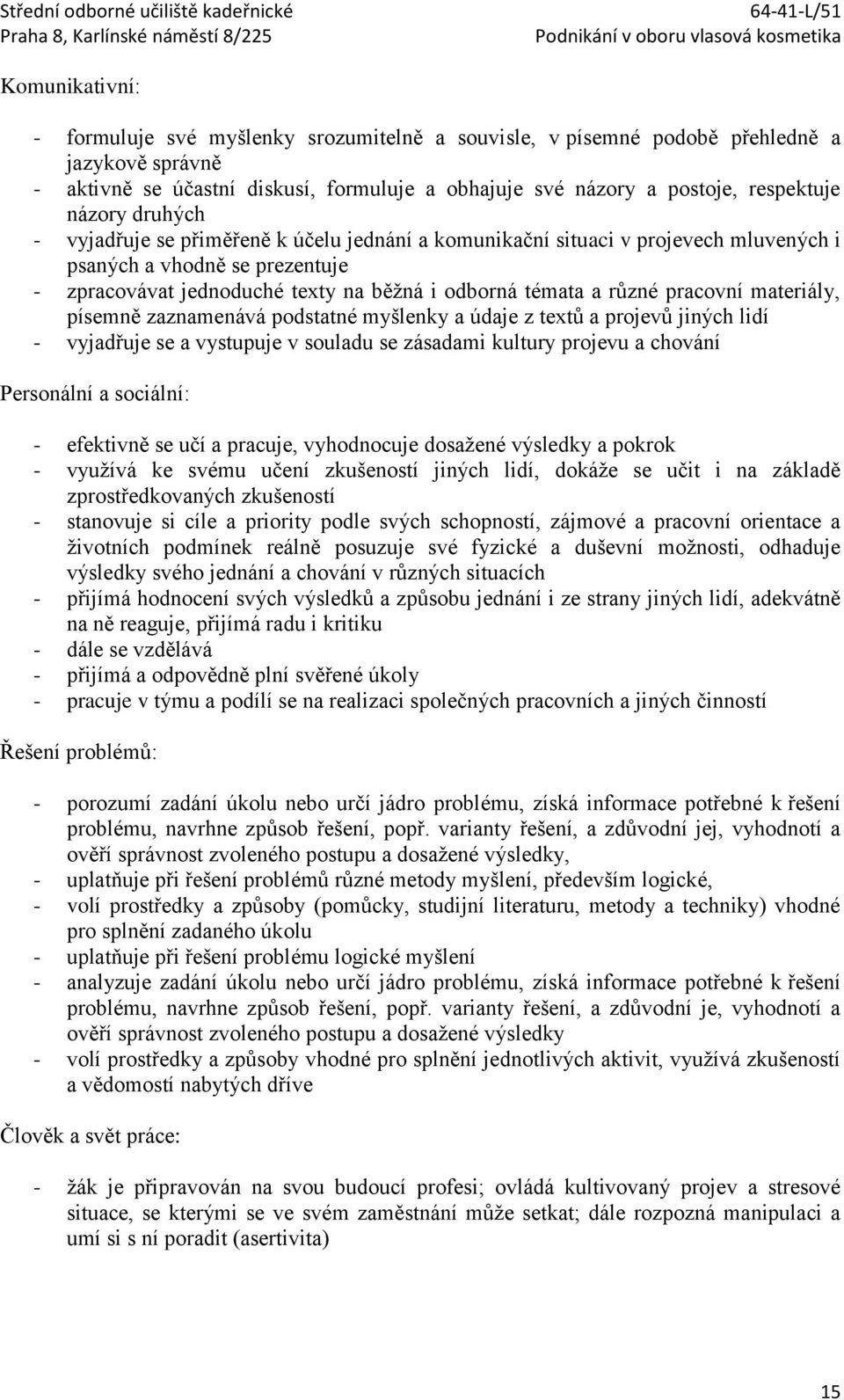 pracovní materiály, písemně zaznamenává podstatné myšlenky a údaje z textů a projevů jiných lidí - vyjadřuje se a vystupuje v souladu se zásadami kultury projevu a chování Personální a sociální: -