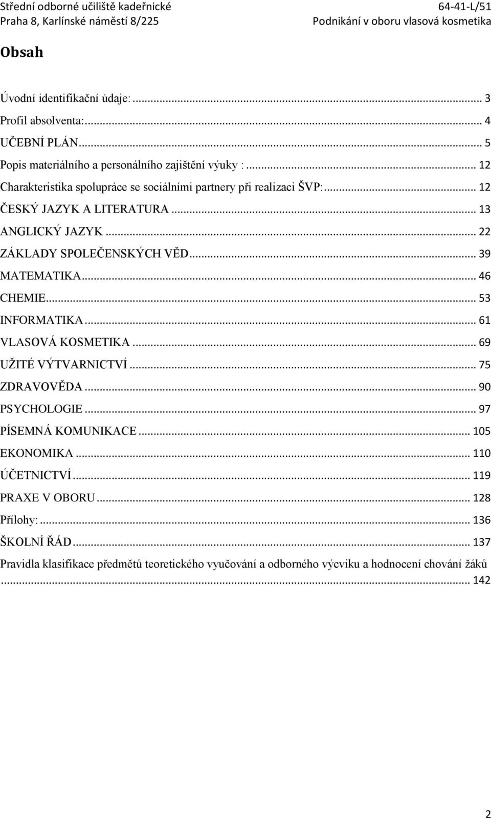 .. 39 MATEMATIKA... 46 CHEMIE... 53 INFORMATIKA... 61 VLASOVÁ KOSMETIKA... 69 UŽITÉ VÝTVARNICTVÍ... 75 ZDRAVOVĚDA... 90 PSYCHOLOGIE... 97 PÍSEMNÁ KOMUNIKACE.