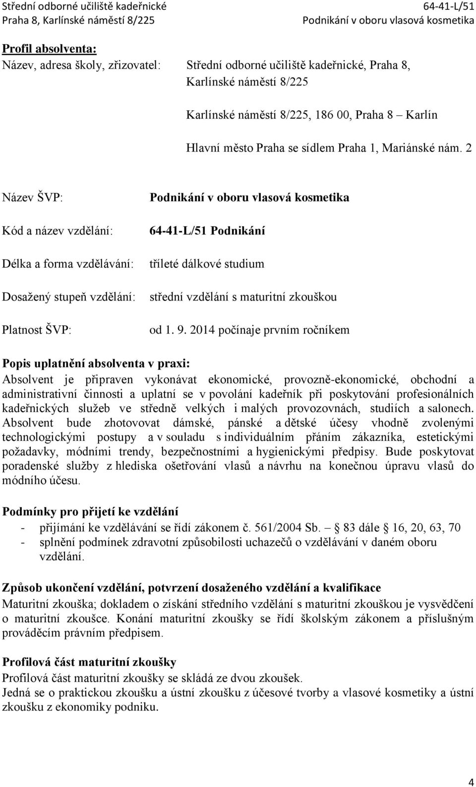 2 Název ŠVP: Kód a název vzdělání: Délka a forma vzdělávání: Dosažený stupeň vzdělání: Platnost ŠVP: Podnikání tříleté dálkové studium střední vzdělání s maturitní zkouškou od 1. 9.