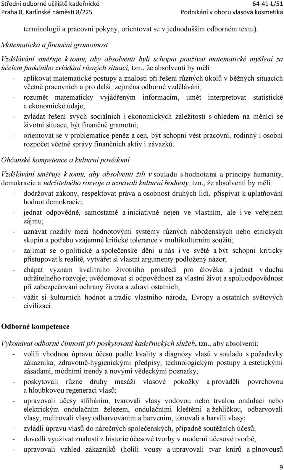 , že absolventi by měli: - aplikovat matematické postupy a znalosti při řešení různých úkolů v běžných situacích včetně pracovních a pro další, zejména odborné vzdělávání; - rozumět matematicky