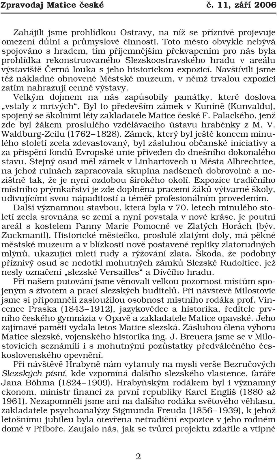 Navštívili jsme též nákladně obnovené Městské muzeum, v němž trvalou expozici zatím nahrazují cenné výstavy. Velkým dojmem na nás zapůsobily památky, které doslova vstaly z mrtvých.