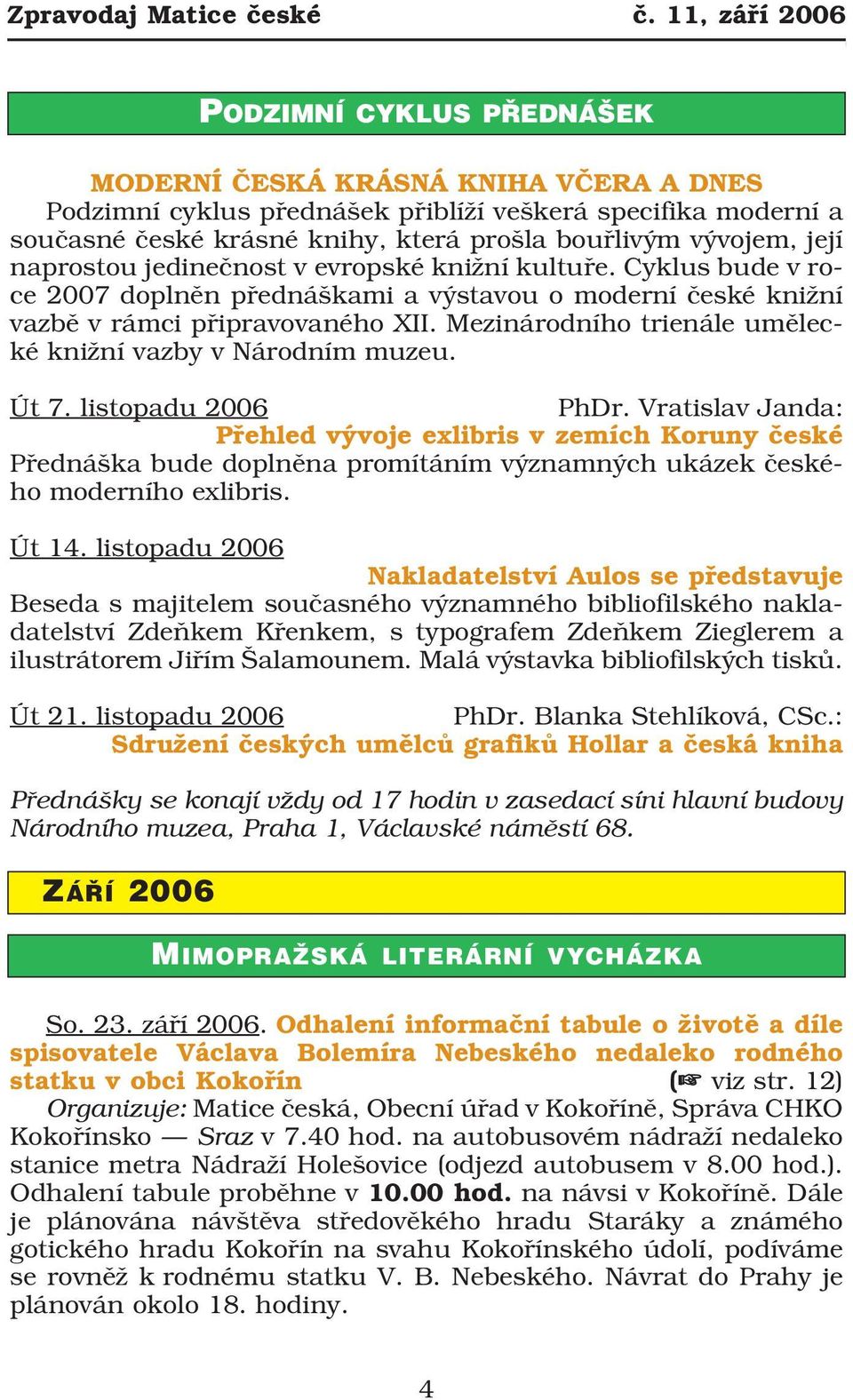 vývojem, její naprostou jedinečnost v evropské knižní kultuře. Cyklus bude v ro ce 2007 doplněn přednáškami a výstavou o moderní české knižní vazbě v rámci připravovaného XII.