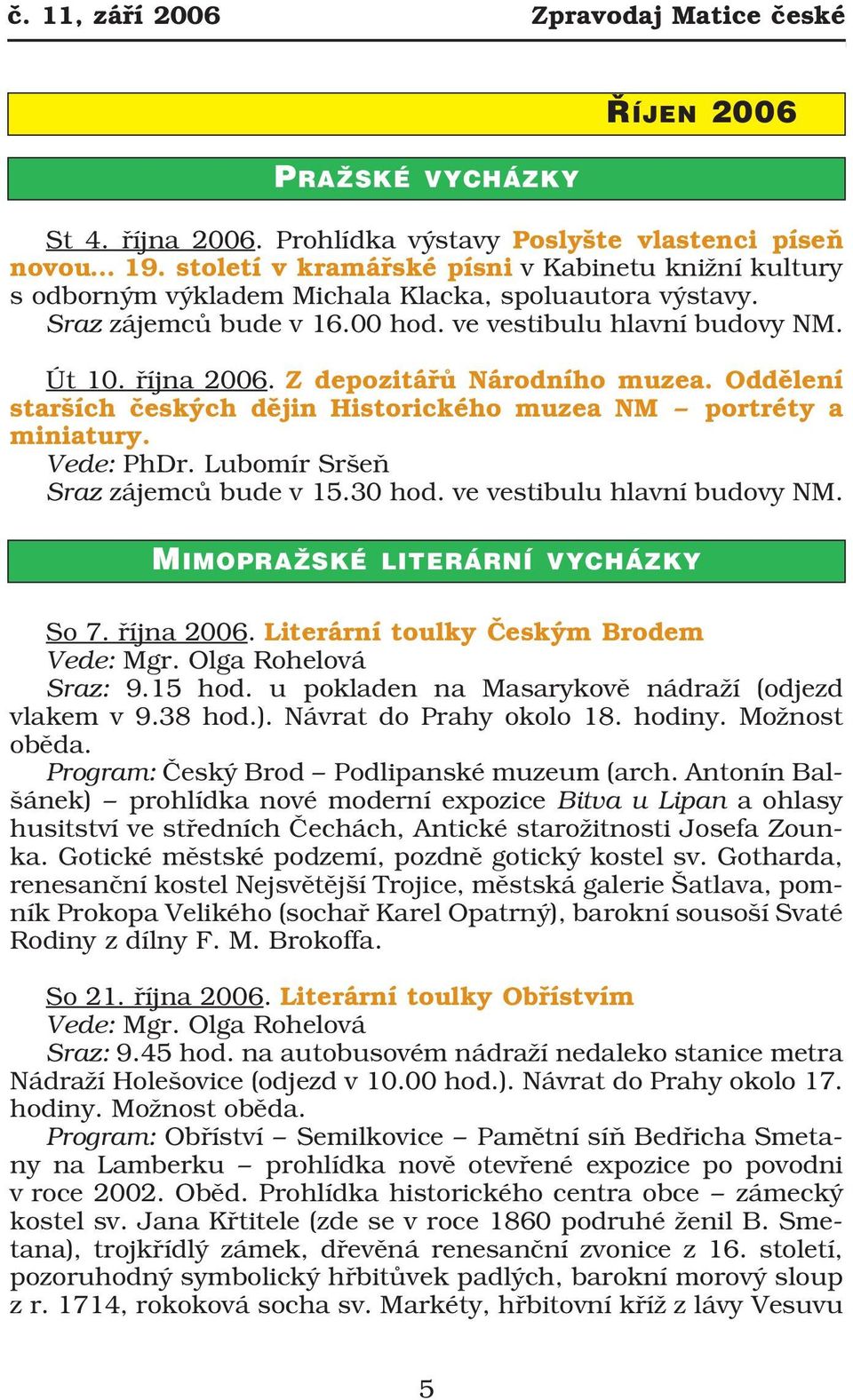 Z depozitářů Národního muzea. Oddělení starších českých dějin Historického muzea NM portréty a miniatury. Vede: PhDr. Lubomír Sršeň Sraz zájemců bude v 15.30 hod. ve vestibulu hlavní budovy NM.