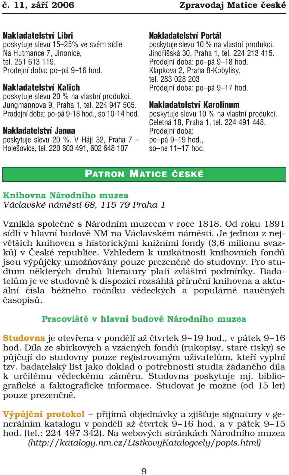 V Háji 32, Praha 7 Holešovice, tel. 220 803 491, 602 648 107 Nakladatelství Portál poskytuje slevu 10 % na vlastní produkci. Jindřišská 30, Praha 1, tel. 224 213 415. Prodejní doba: po pá 9 18 hod.