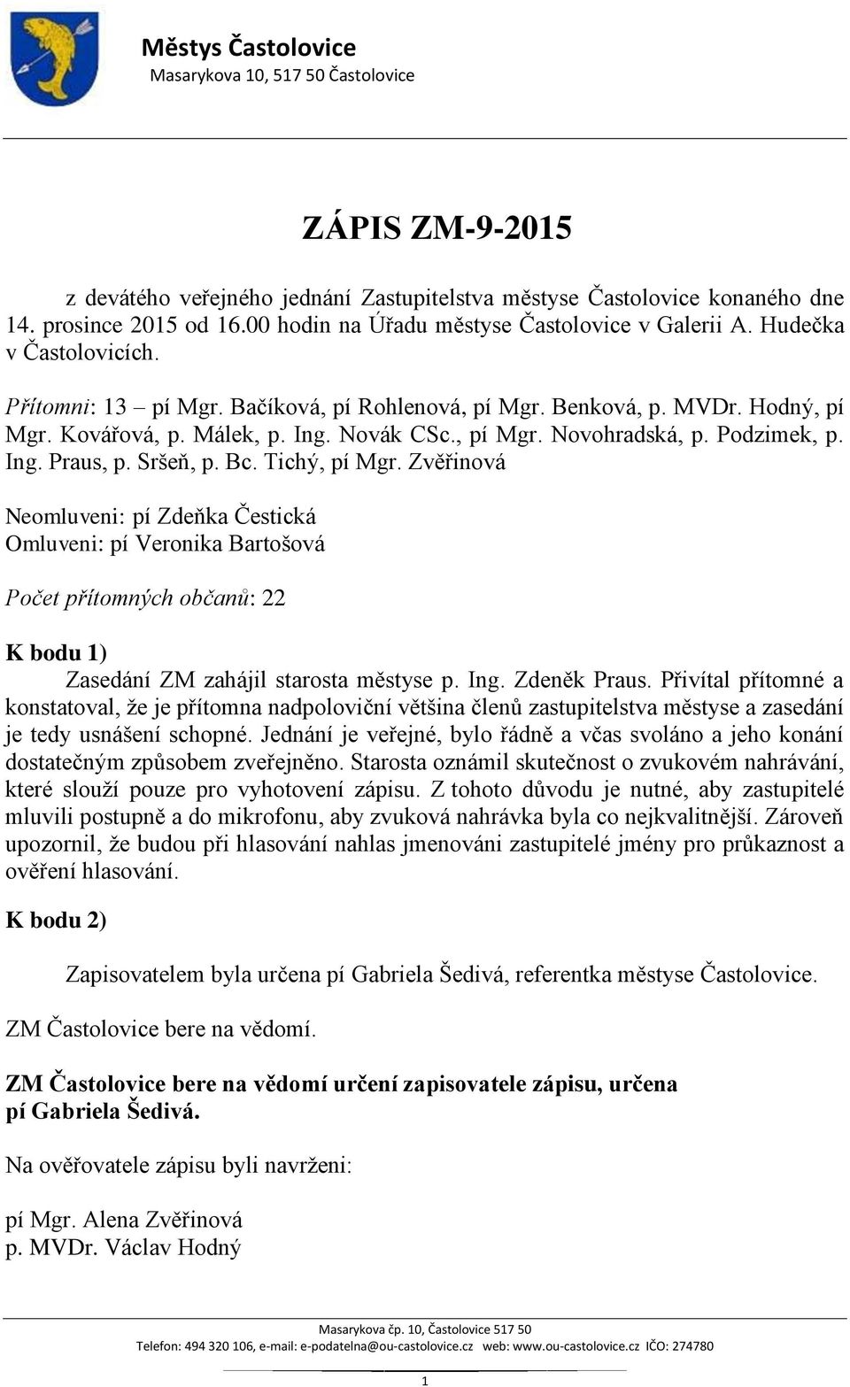 Tichý, pí Mgr. Zvěřinová Neomluveni: pí Zdeňka Čestická Omluveni: pí Veronika Bartošová Počet přítomných občanů: 22 K bodu 1) Zasedání ZM zahájil starosta městyse p. Ing. Zdeněk Praus.