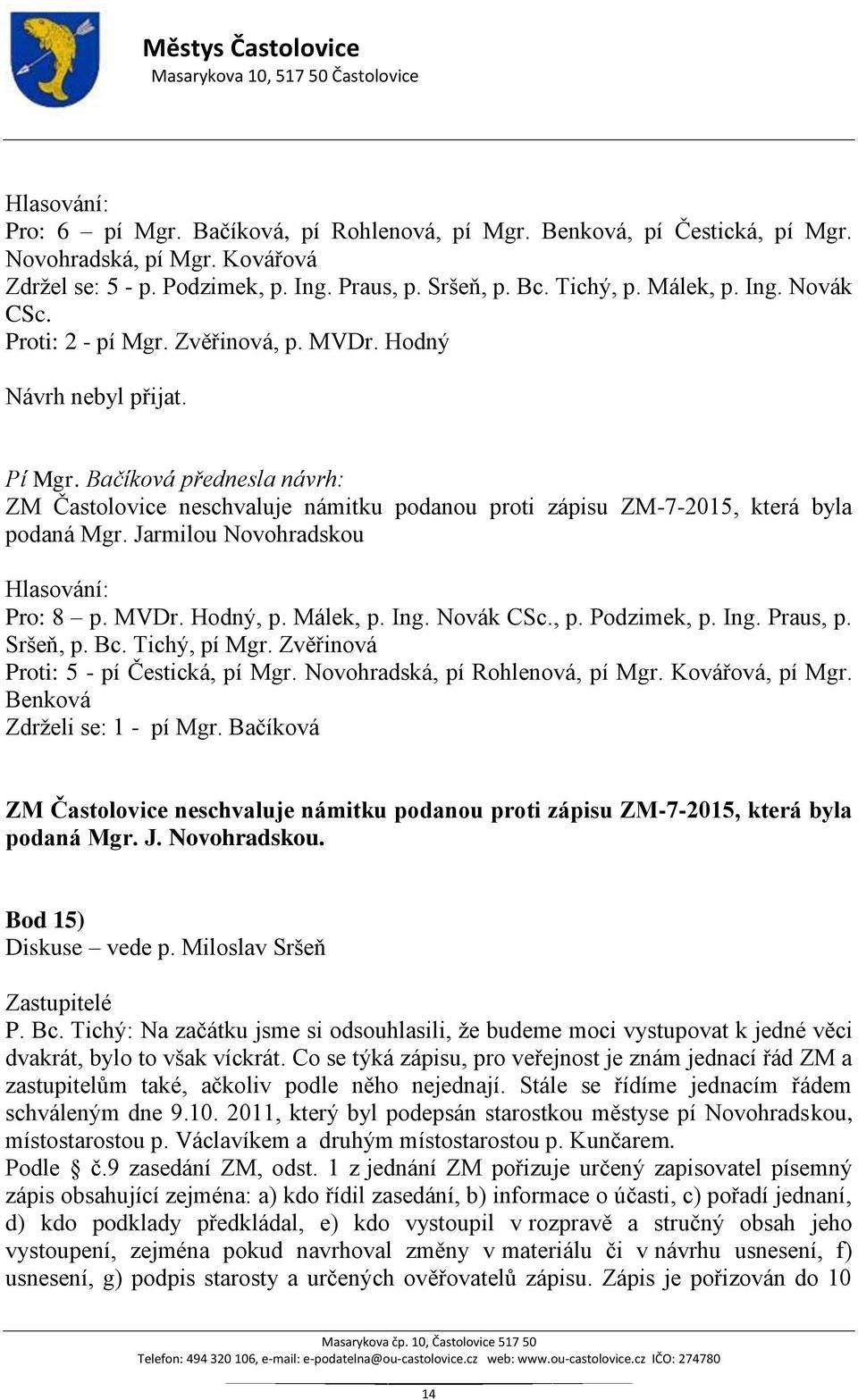 Jarmilou Novohradskou Pro: 8 p. MVDr. Hodný, p. Málek, p. Ing. Novák CSc., p. Podzimek, p. Ing. Praus, p. Sršeň, p. Bc. Tichý, pí Mgr. Zvěřinová Proti: 5 - pí Čestická, pí Mgr.