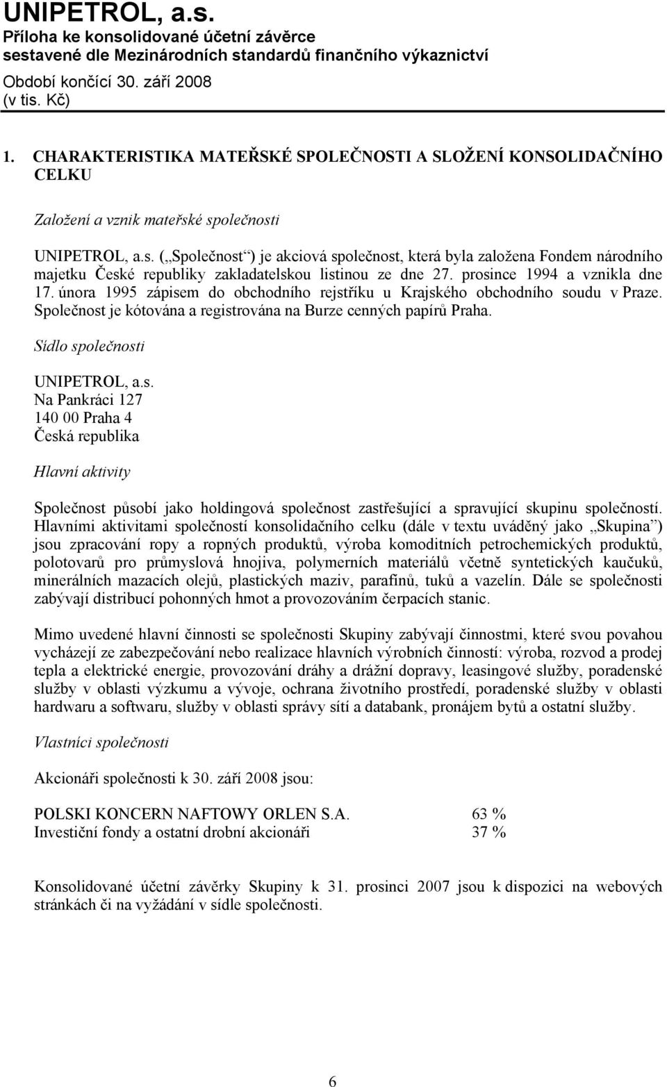 února 1995 zápisem do obchodního rejstříku u Krajského obchodního soudu v Praze. Společnost je kótována a registrována na Burze cenných papírů Praha. Sídlo společnosti UNIPETROL, a.s. Na Pankráci 127 140 00 Praha 4 Česká republika Hlavní aktivity Společnost působí jako holdingová společnost zastřešující a spravující skupinu společností.