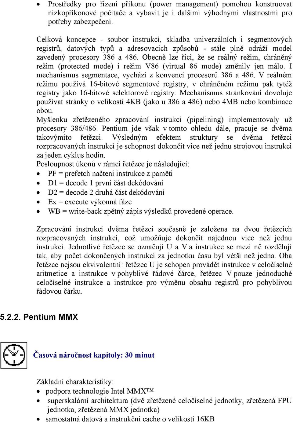 Obecně lze říci, že se reálný režim, chráněný režim (protected mode) i režim V86 (virtual 86 mode) změnily jen málo. I mechanismus segmentace, vychází z konvencí procesorů 386 a 486.