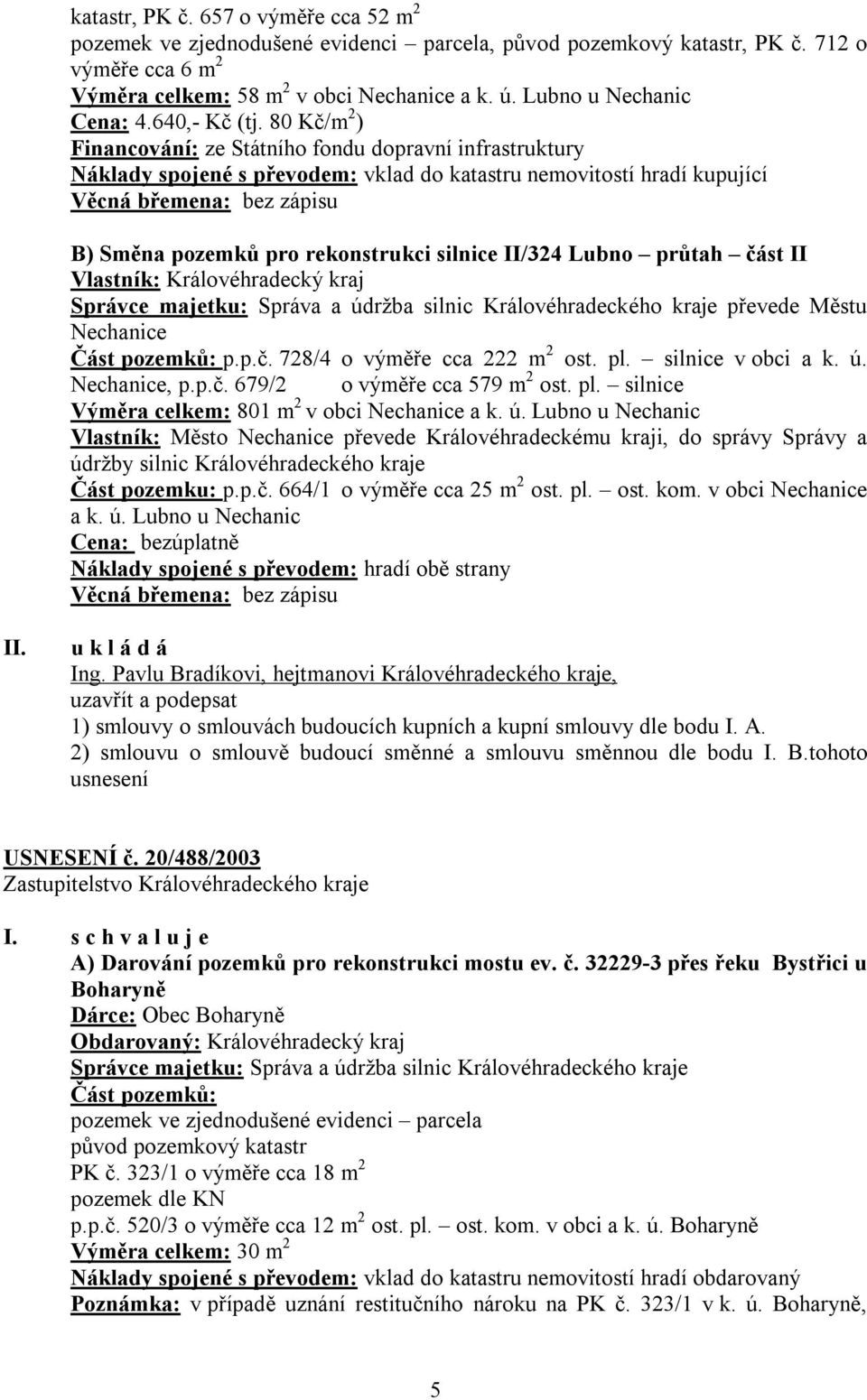 80 Kč/m 2 ) Financování: ze Státního fondu dopravní infrastruktury Náklady spojené s převodem: vklad do katastru nemovitostí hradí kupující Věcná břemena: bez zápisu B) Směna pozemků pro rekonstrukci