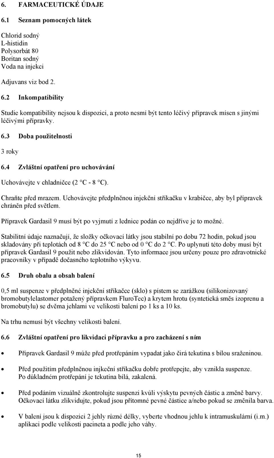 Uchovávejte předplněnou injekční stříkačku v krabičce, aby byl přípravek chráněn před světlem. Přípravek Gardasil 9 musí být po vyjmutí z lednice podán co nejdříve je to možné.