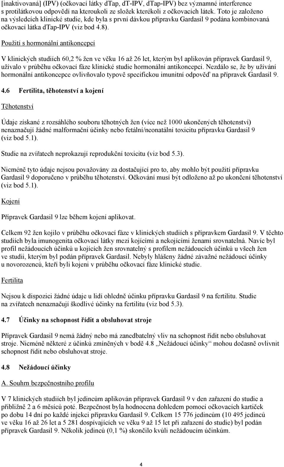 Použití s hormonální antikoncepcí V klinických studiích 60,2 % žen ve věku 16 až 26 let, kterým byl aplikován přípravek Gardasil 9, užívalo v průběhu očkovací fáze klinické studie hormonální