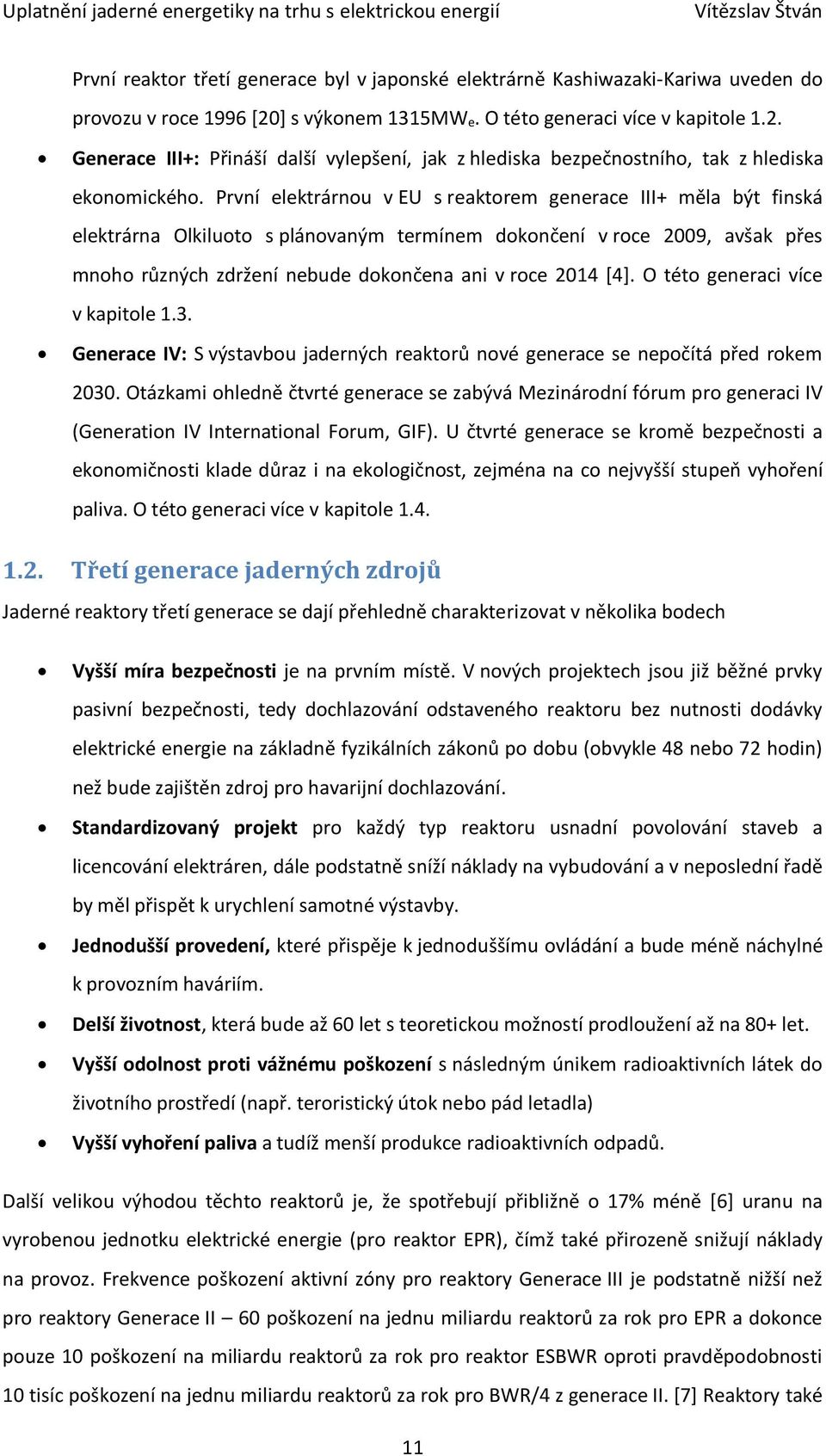 První elektrárnou v EU s reaktorem generace III+ měla být finská elektrárna Olkiluoto s plánovaným termínem dokončení v roce 2009, avšak přes mnoho různých zdržení nebude dokončena ani v roce 2014