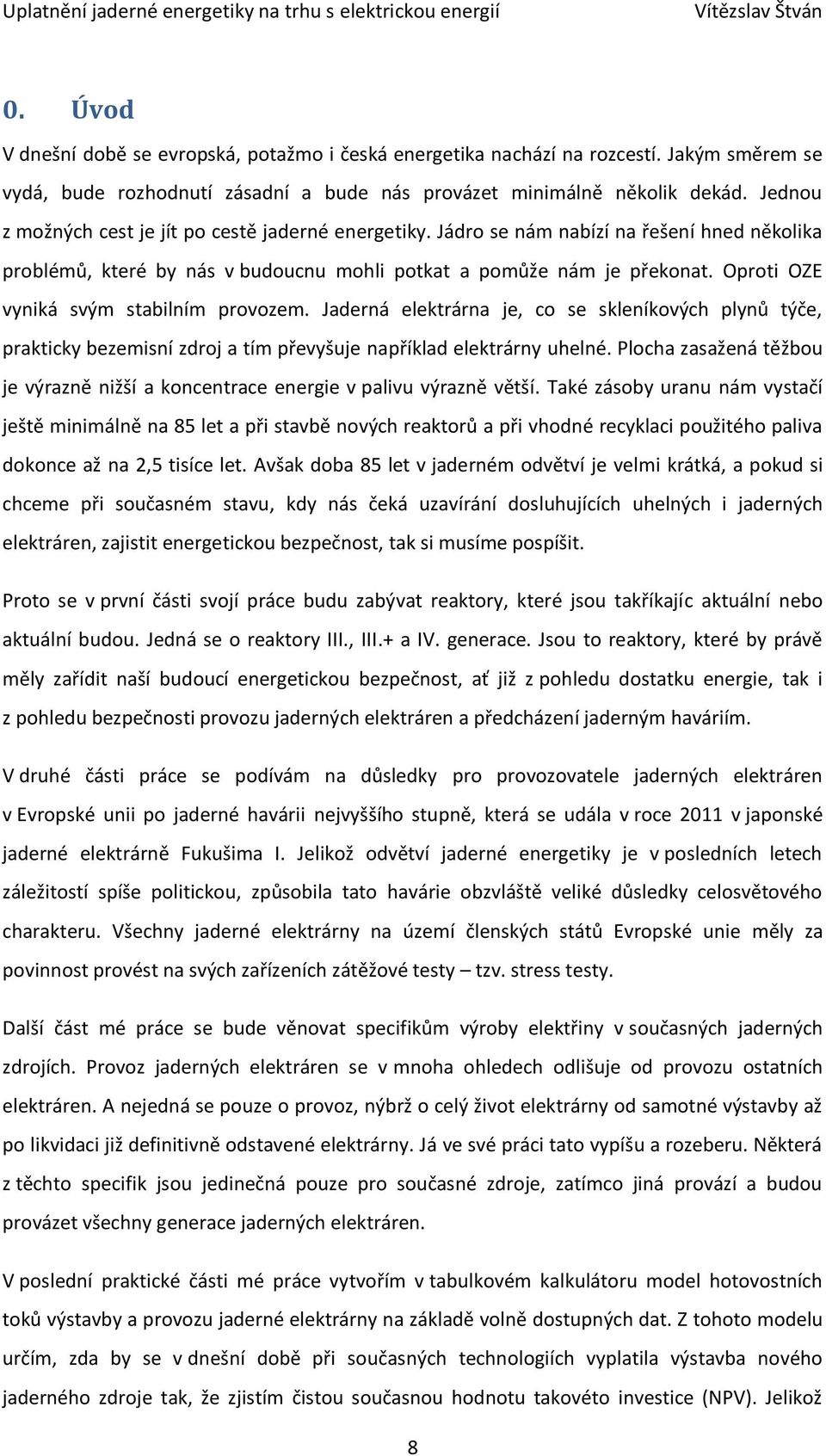 Oproti OZE vyniká svým stabilním provozem. Jaderná elektrárna je, co se skleníkových plynů týče, prakticky bezemisní zdroj a tím převyšuje například elektrárny uhelné.