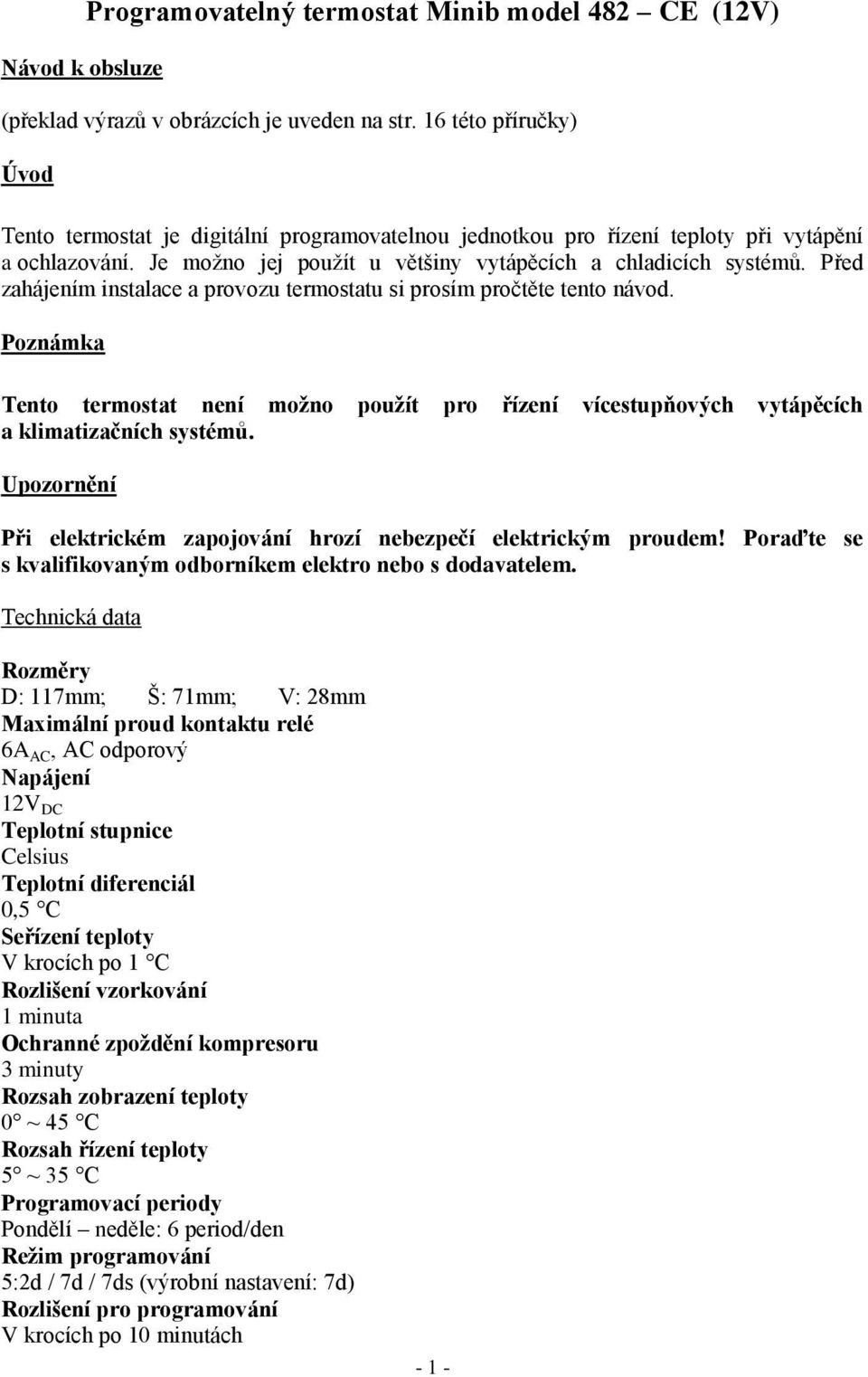 Před zahájením instalace a provozu termostatu si prosím pročtěte tento návod. Poznámka Tento termostat není možno použít pro řízení vícestupňových vytápěcích a klimatizačních systémů.