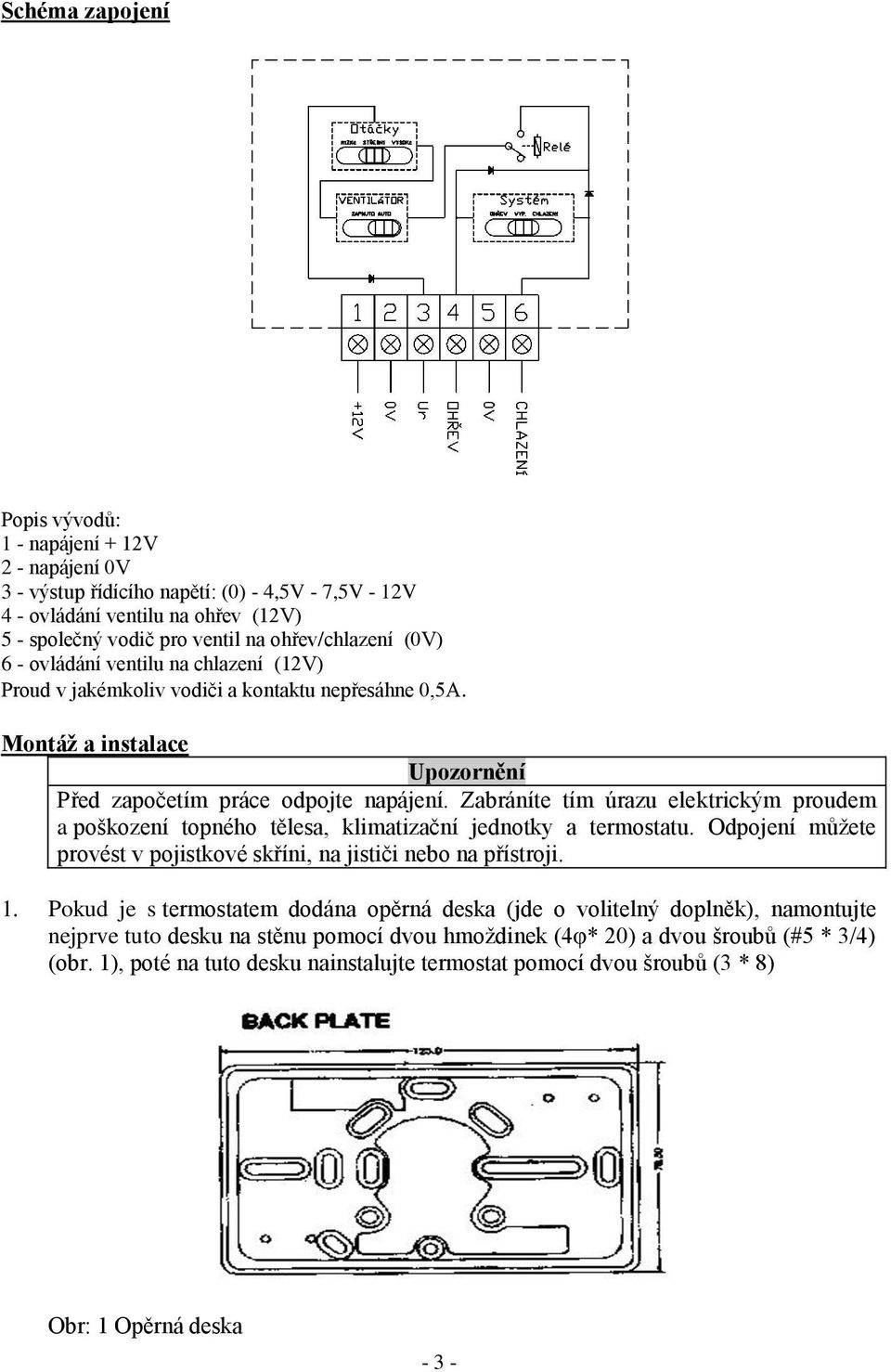 Zabráníte tím úrazu elektrickým proudem a poškození topného tělesa, klimatizační jednotky a termostatu. Odpojení můžete provést v pojistkové skříni, na jističi nebo na přístroji. 1.